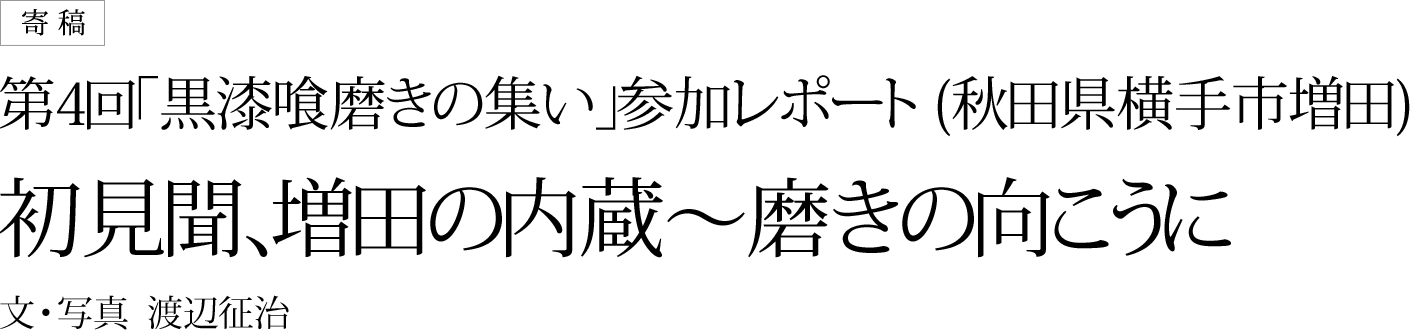 第4回「黒漆喰磨きの集い」参加レポート (秋田県横手市増田)<br>初見聞、増田の内蔵〜磨きの向こうに 文・写真　渡辺征治